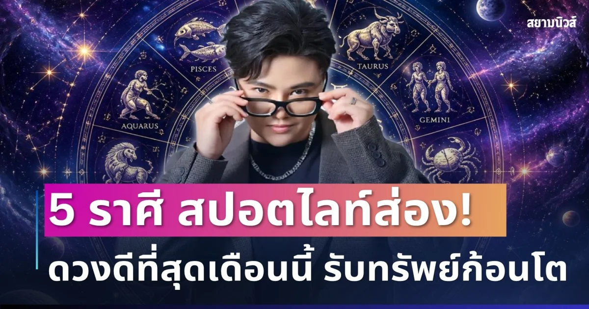สปอตไลท์ส่อง! หมอเค้ก เผย 5 ราศีดวงดีที่สุดเดือนนี้ มีเกณฑ์พลิกชีวิต รับทรัพย์ก้อนโต