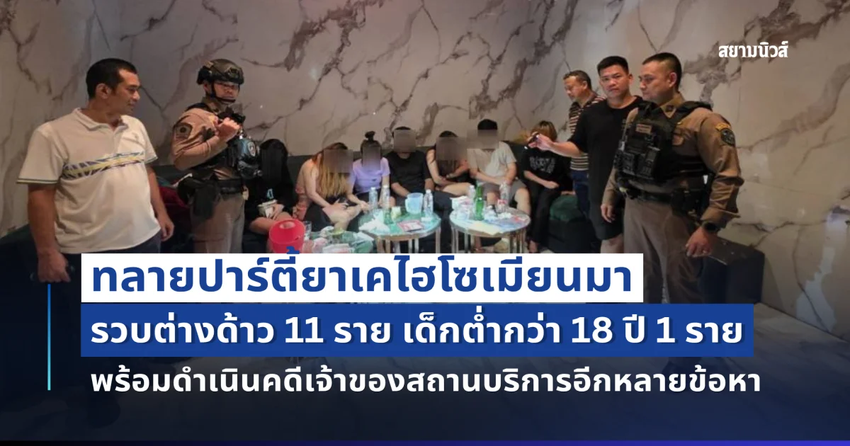 ทลายปาร์ตี้ยาเคไฮโซเมียนมา รวบต่างด้าว 11 ราย เด็กต่ำกว่า 18 ปี 1 ราย พร้อมดำเนินคดีเจ้าของสถานบริการอีกหลายข้อหา