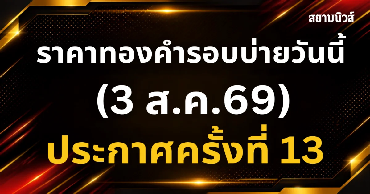 ราคาทองคำรอบบ่ายวันนี้ (3 ส.ค.69) ประกาศครั้งที่ 13