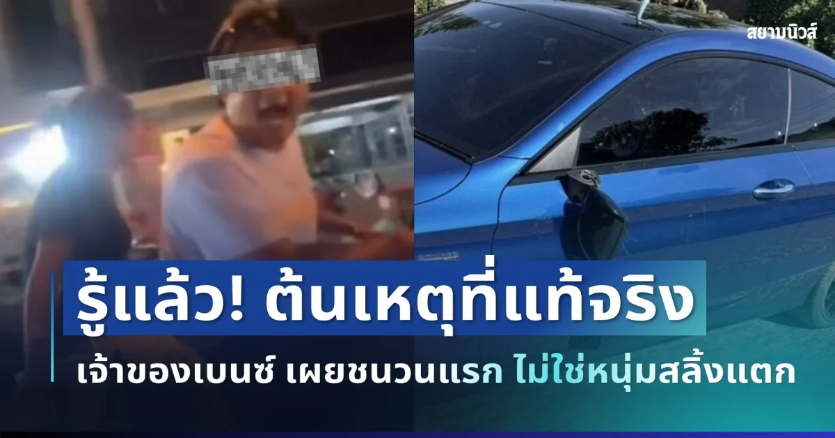 รู้แล้ว! ต้นเหตุที่แท้จริง เจ้าของเบนซ์ เผยชนวนแรก ไม่ใช่หนุ่มสลิ้งแตก