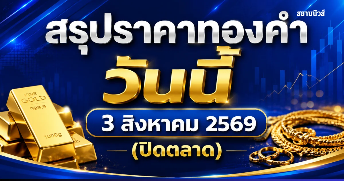 สรุปราคาทองคำวันนี้ 3 สิงหาคม 2569 (ปิดตลาด)