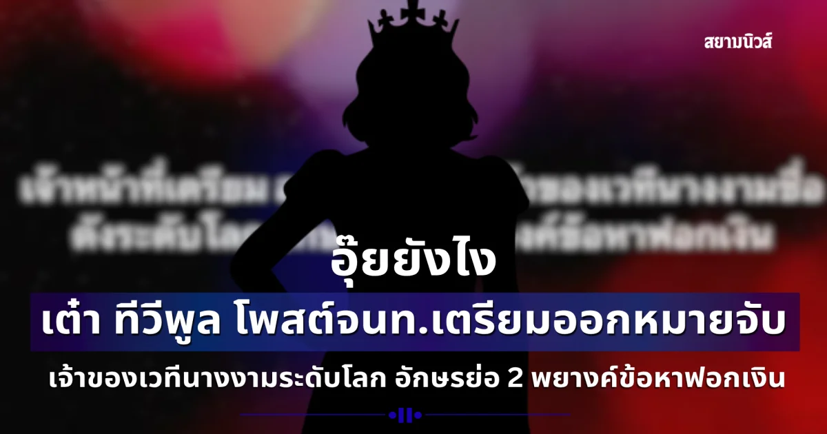 อุ๊ยยังไง เต๋า ทีวีพูล โพสต์ เจ้าหน้าที่เตรียมออกหมายจับ เจ้าของเวทีนางงามชื่อดังระดับโลก อักษรย่อ 2 พยางค์ข้อหาฟอกเงิน