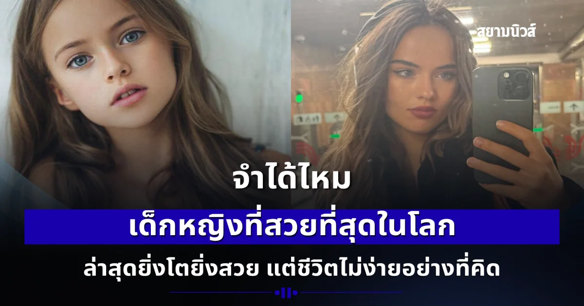 จำได้ไหม สาวน้อยที่สวยที่สุดในโลก ล่าสุดยิ่งโตยิ่งสวย แต่ชีวิตไม่ง่ายอย่างที่คิด
