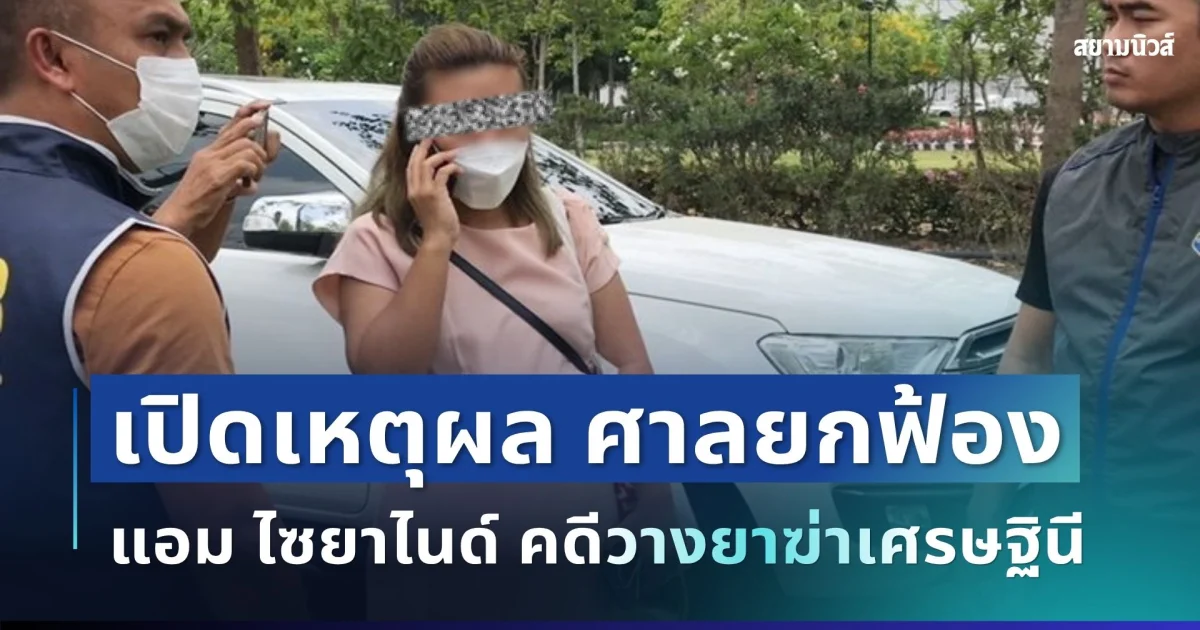 เปิดเหตุผล ศาลยกฟ้อง แอม ไซยาไนด์ คดีวางยาฆ่าเศรษฐินีล้างหนี้