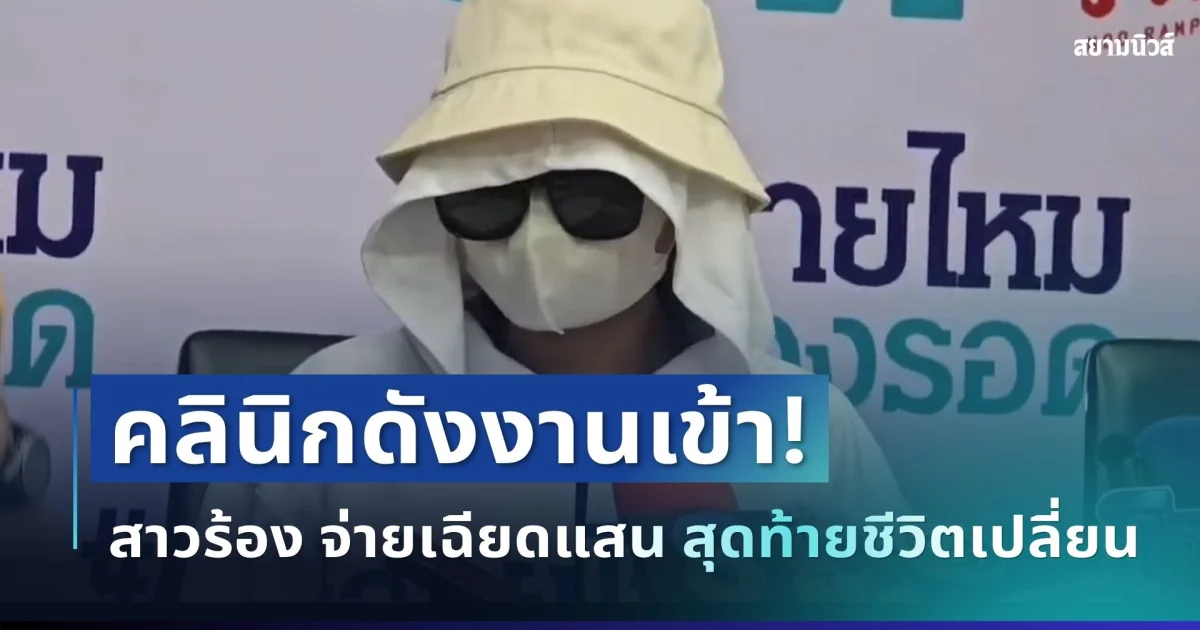 คลินิกดังงานเข้า! สาวร้องสายไหมฯ จ่ายเฉียดแสน หวังสวย สุดท้ายหมดความมั่นใจทั้งชีวิต