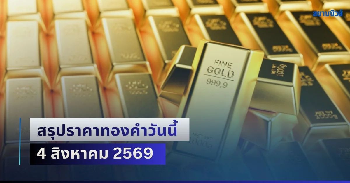 สรุปราคาทองคำวันนี้ 4 สิงหาคม 2569