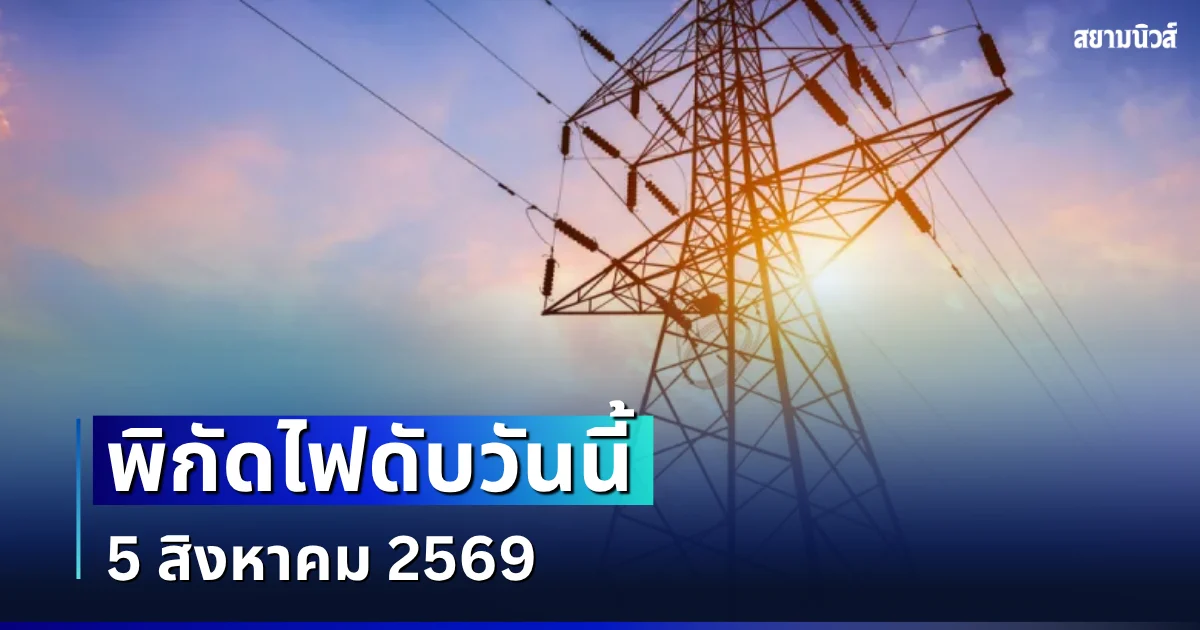 ประกาศเเล้ว! พิกัดไฟดับวันนี้ 5 สิงหาคม 2569