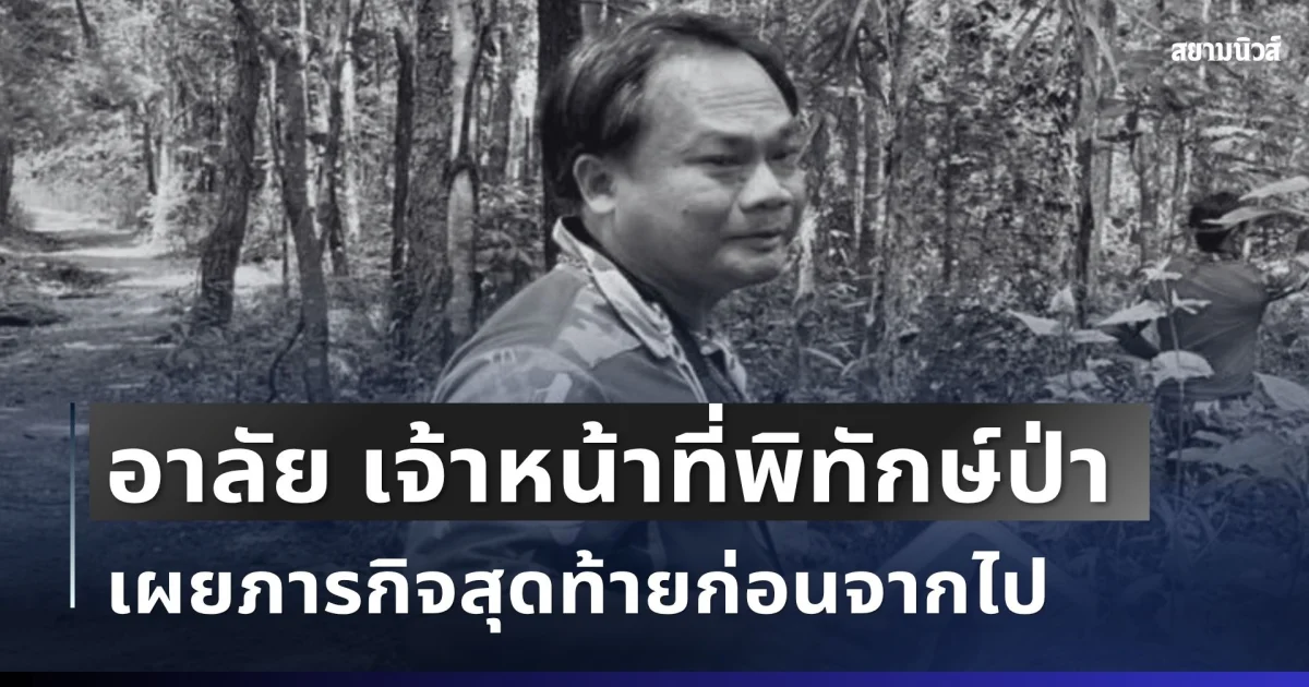 อาลัย เจ้าหน้าที่พิทักษ์ป่าเสียชีวิตขณะปฏิบัติหน้าที่ เผยภารกิจสุดท้ายก่อนจากไป