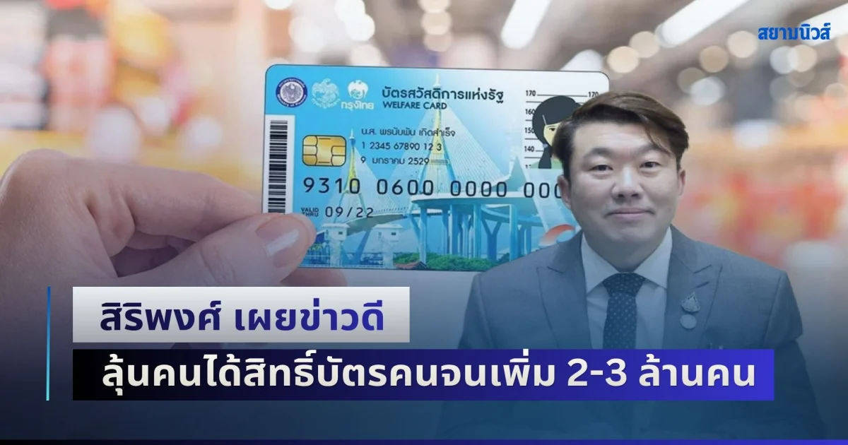 สิริพงศ์ เผยข่าวดี รัฐตัดอีกหนึ่งเกณฑ์ทิ้ง ลุ้นคนได้สิทธิ์บัตรคนจนเพิ่ม 2-3 ล้านคน