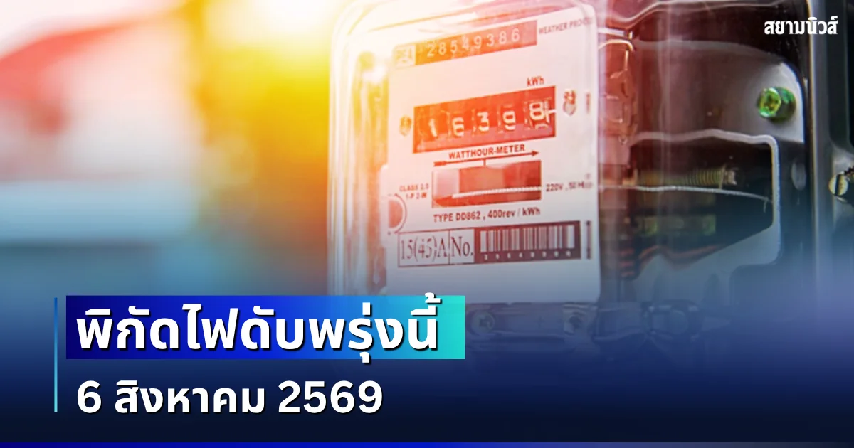 ประกาศเเล้ว! พิกัดไฟดับพรุ่งนี้ 6 สิงหาคม 2569