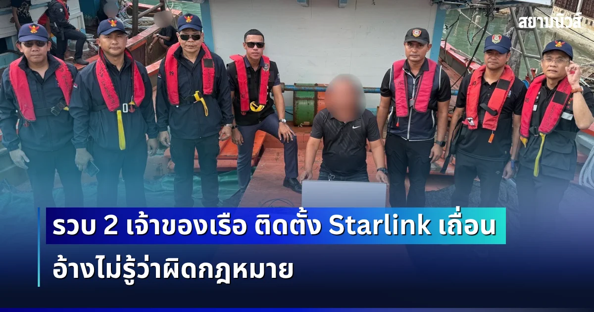 รวบ 2 เจ้าของเรือ ติดตั้ง Starlink เถื่อนกลางทะเล อ้างไม่รู้ว่าผิดกฎหมาย