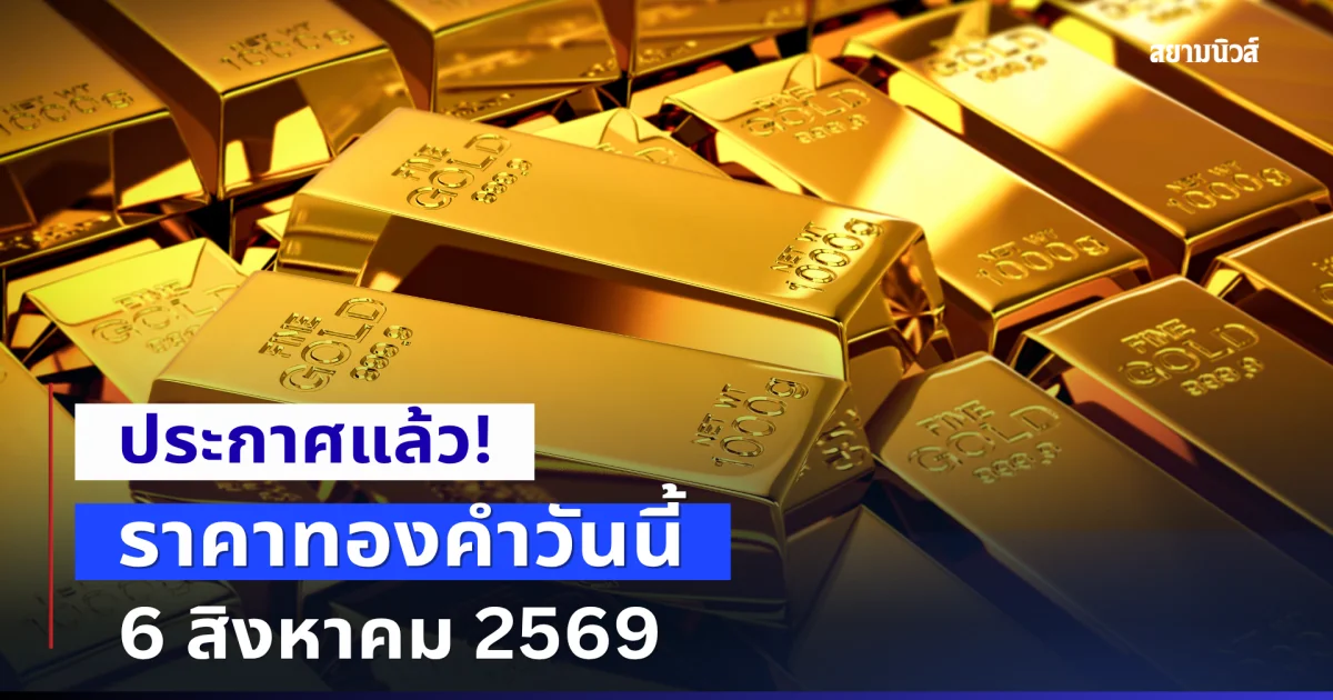 ราคาทองคำวันนี้ 6 สิงหาคม 2569 ประกาศแล้ว!