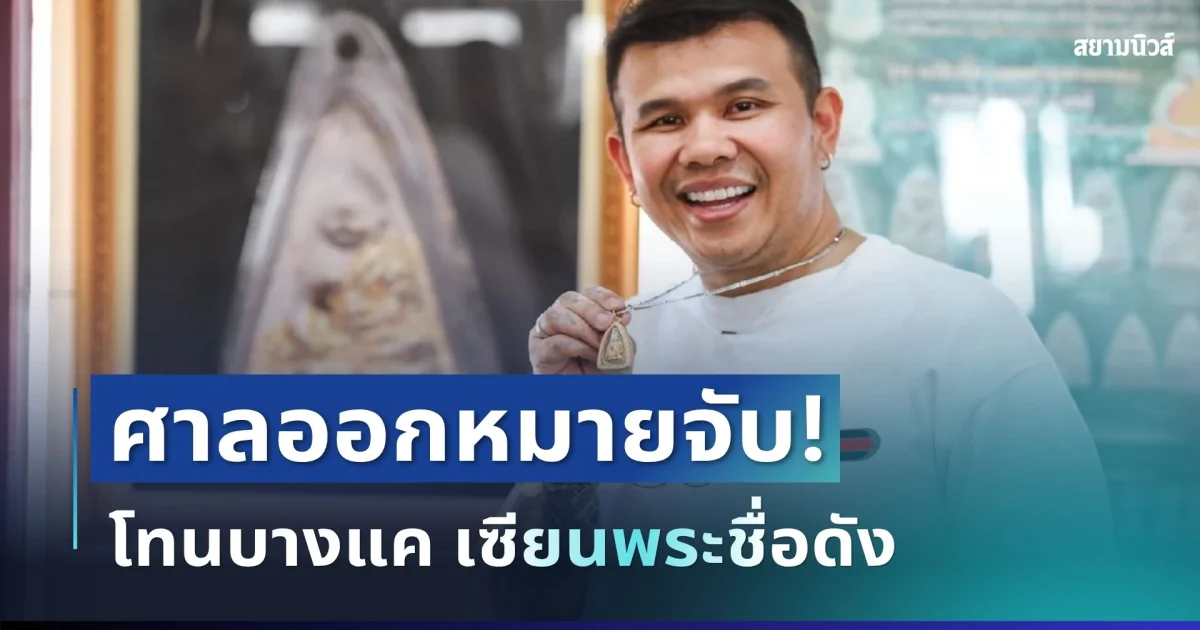 ช็อกวงการ! ศาลออกหมายจับ โทนบางแค เซียนพระชื่อดัง