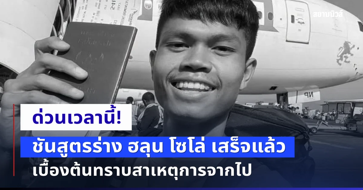ด่วน!! ชันสูตรร่าง ฮลุน โซโล่ เสร็จแล้ว เบื้องต้นทราบสาเหตุการจากไป