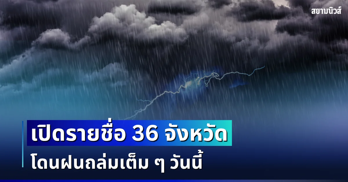 ประกาศเเล้ว! เปิดรายชื่อ 36 จังหวัด โดนฝนถล่มเต็ม ๆ วันนี้