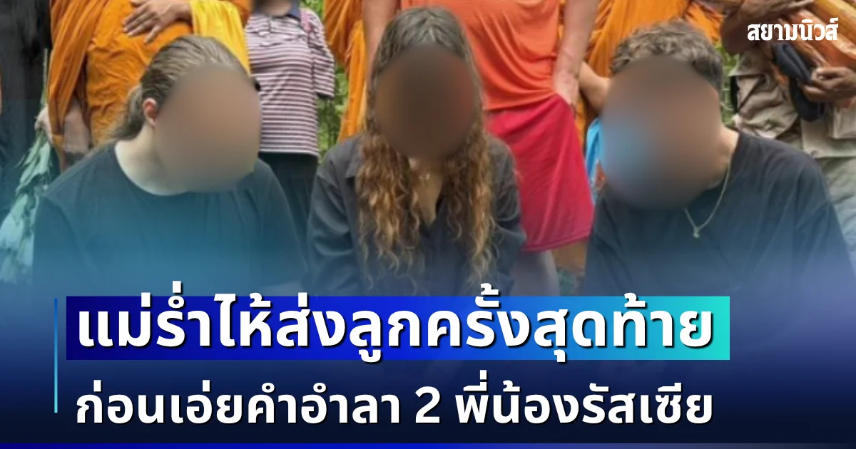 ใจสลาย แม่ร่ำไห้ส่ง 2 พี่น้องรัสเซีย ครั้งสุดท้าย ก่อนเอ่ยคำอำลา