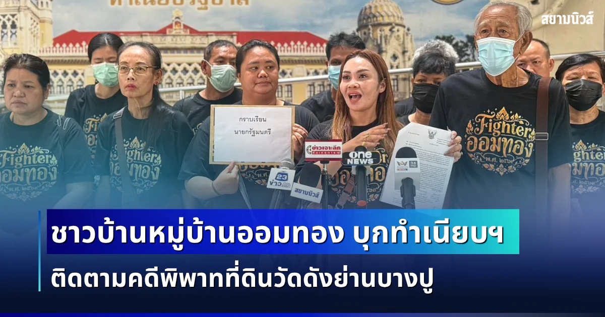 ชาวบ้านหมู่บ้านออมทอง บุกทำเนียบฯ ติดตามคดีพิพาทที่ดินวัดดังย่านบางปู เร่งส่ง ป.ป.ช.-เปิดโต๊ะดึงสำนักพุทธฯ เจรจาหาทางออก