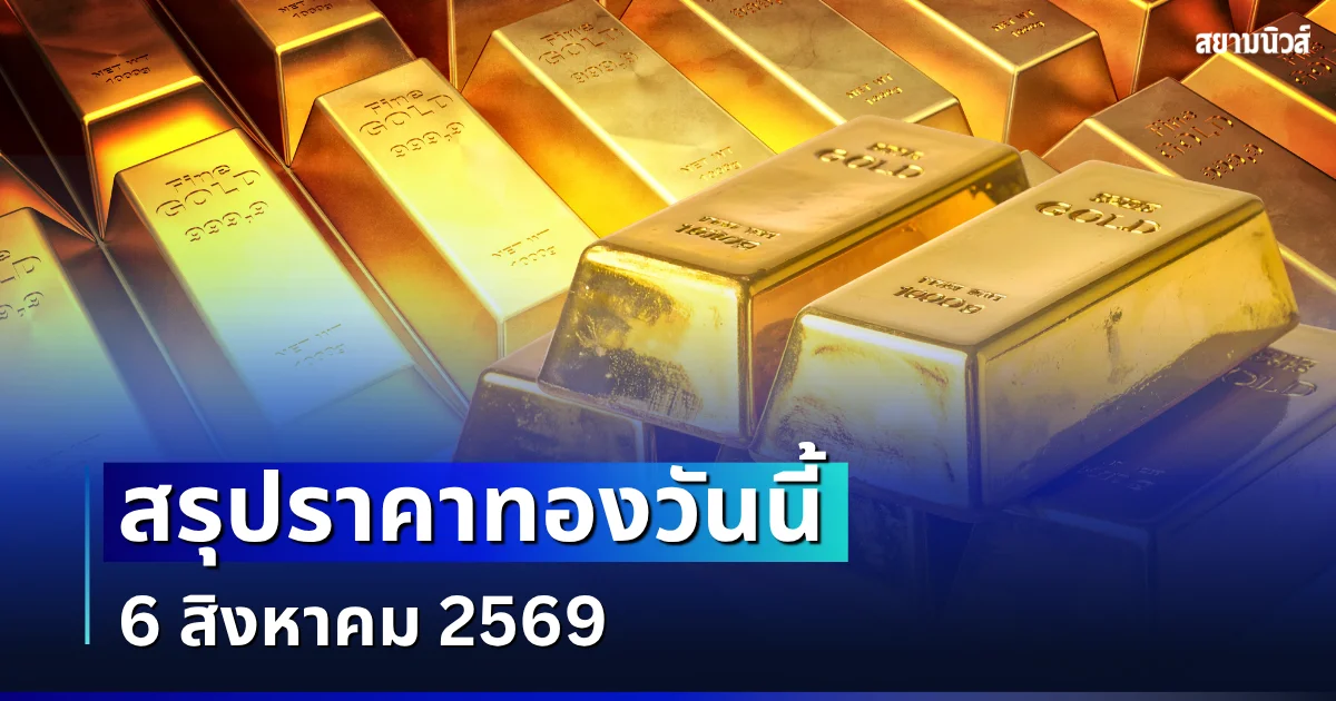 สรุปราคาทองวันนี้ 6 สิงหาคม 2569