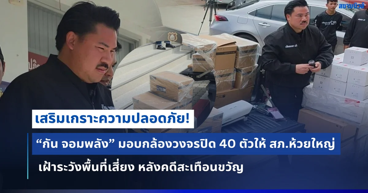 “กัน จอมพลัง” มอบกล้องวงจรปิด 40 ตัวให้ สภ.ห้วยใหญ่ เสริมเครือข่ายเฝ้าระวังพื้นที่เสี่ยง หลังคดีสะเทือนขวัญพบจุดอำพรางศพ