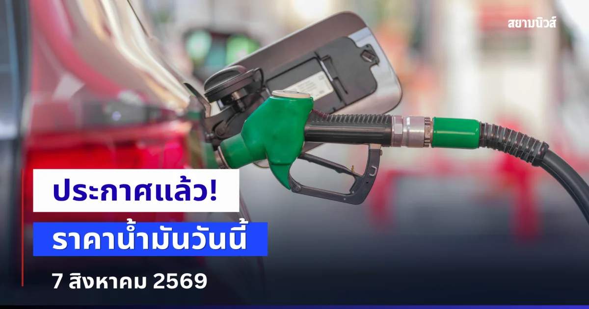 ราคาน้ำมันเช้าวันนี้ 7 สิงหาคม 2569
