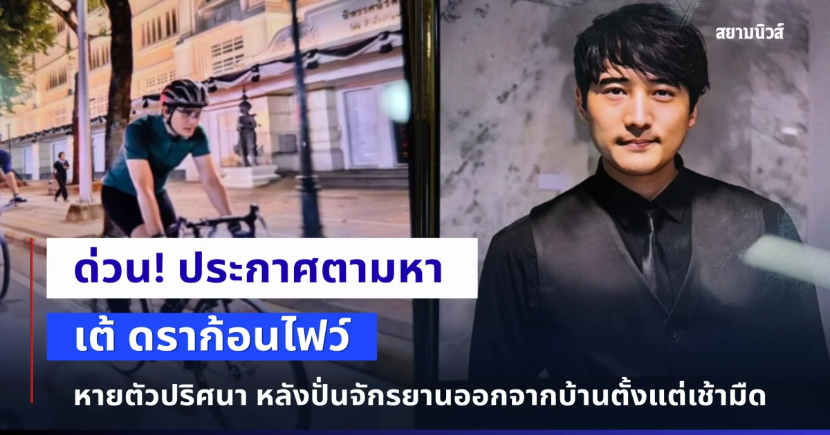 ด่วน! เต้ ดราก้อนไฟว์ ปั่นจักรยานออกจากบ้าน ก่อนหายตัวปริศนา
