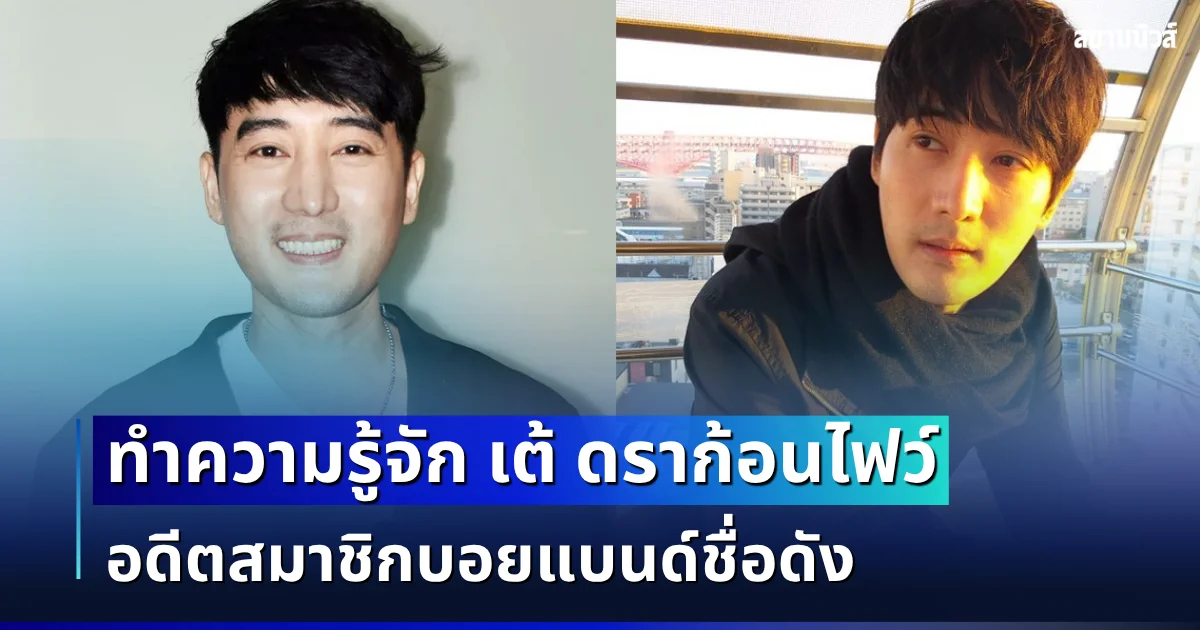 ทำความรู้จัก เต้ ดราก้อนไฟว์ อดีตสมาชิกบอยแบนด์ชื่อดัง หลังหายตัวปริศนา