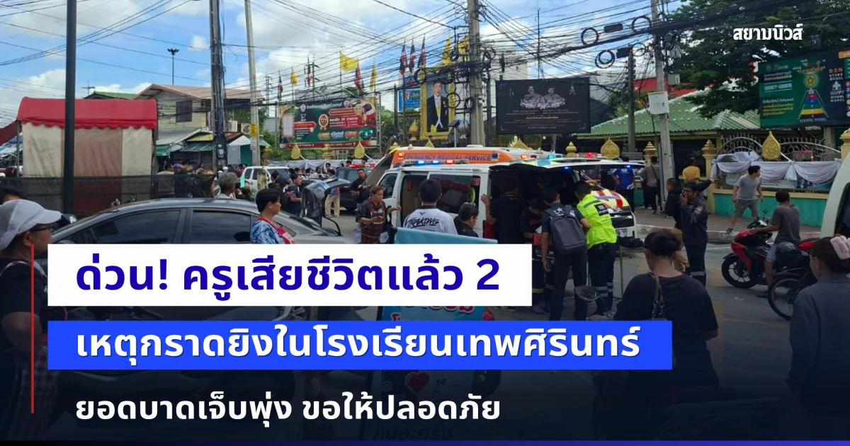 ด่วน! ครูเสียชีวิตแล้ว 2 เหตุกราดยิงในโรงเรียนเทพศิรินทร์ ยอดบาดเจ็บพุ่ง ขอให้ปลอดภัย