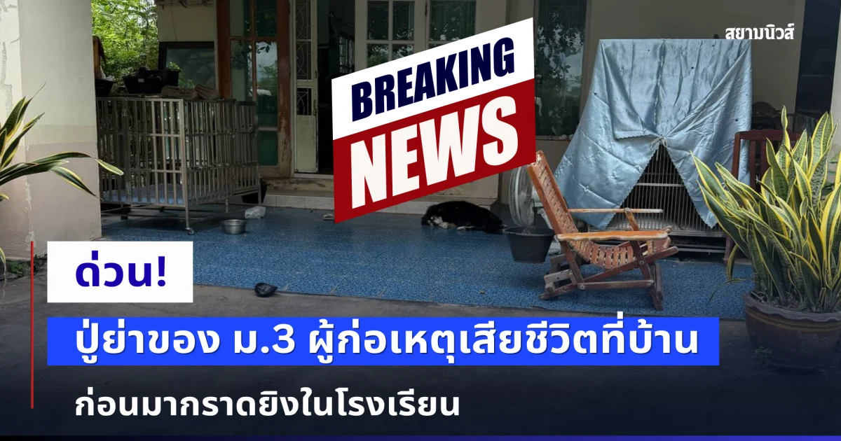 ด่วน! ปู่ย่าของ ม.3 ผู้ก่อเหตุเสียชีวิตที่บ้าน ก่อนมากราดยิงในโรงเรียน