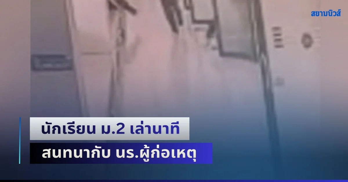 นักเรียน ม.2 เล่านาที สนทนากับ นร.ผู้ก่อเหตุ ก่อนจะเกินโศกนาฏกรรมในโรงเรียน
