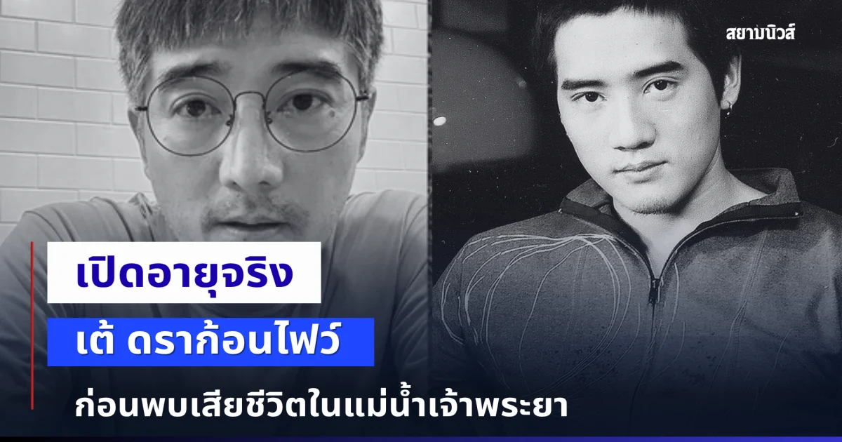 เปิดอายุจริง เต้ ดราก้อนไฟว์ ก่อนพบเสียชีวิตในแม่น้ำเจ้าพระยา
