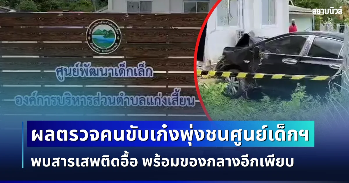 ช็อกซ้ำ! ผลตรวจคนขับเก๋งพุ่งชน ศพด. พบสารเสพติดอื้อ พร้อมของกลางอีกเพียบ