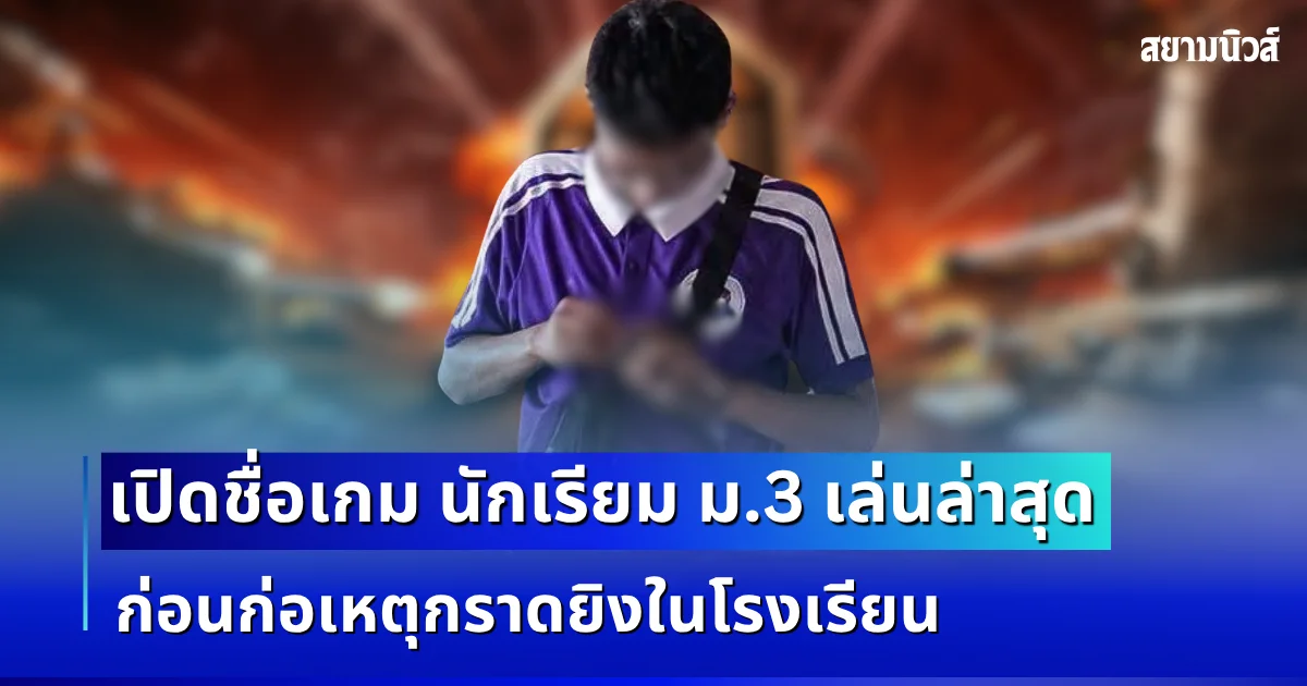 รู้เเล้ว! เปิดชื่อเกม นักเรียม ม.3 เล่นล่าสุด ก่อนก่อเหตุกราดยิงในโรงเรียน