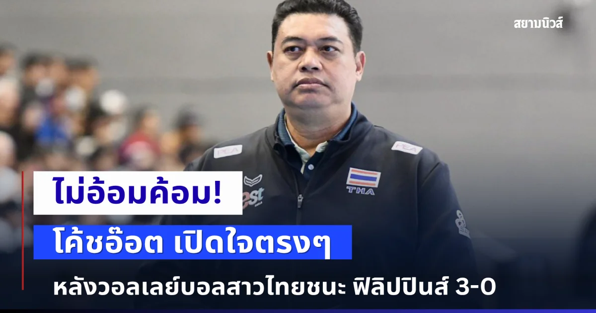 ไม่อ้อมค้อม! โค้ชอ๊อต เปิดใจตรงๆ หลังวอลเลย์บอลสาวไทยชนะ ฟิลิปปินส์ 3-0