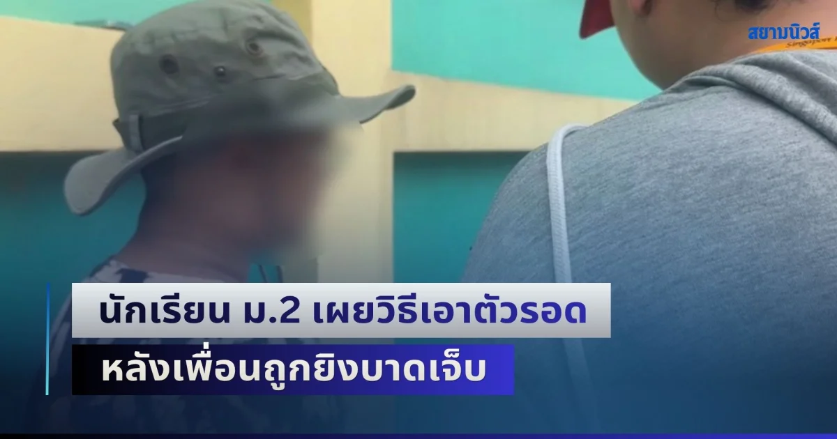 นักเรียน ม.2 เผยวิธีเอาตัวรอด หลังเพื่อนถูกยิงบาดเจ็บ จากเหตุกราดยิงในโรงเรียน