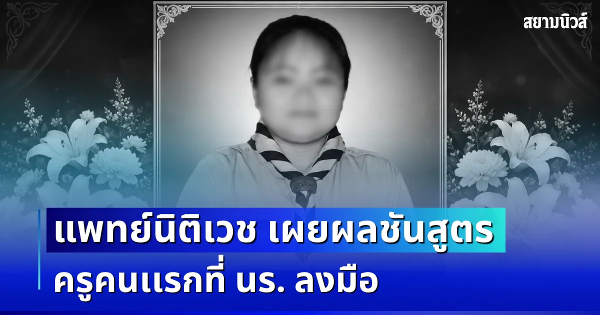 ยิ่งสะเทือนใจ! แพทย์นิติเวช เผยผลชันสูตร ครูคนเเรกที่ นร. ลงมือ