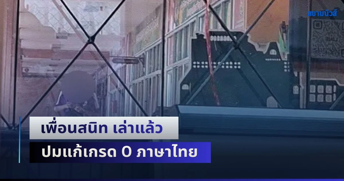 เพื่อนสนิท เล่าแล้ว ปมแก้เกรด 0 ภาษาไทย รับผู้ก่อเหตุไม่ชอบครูภาษาไทย