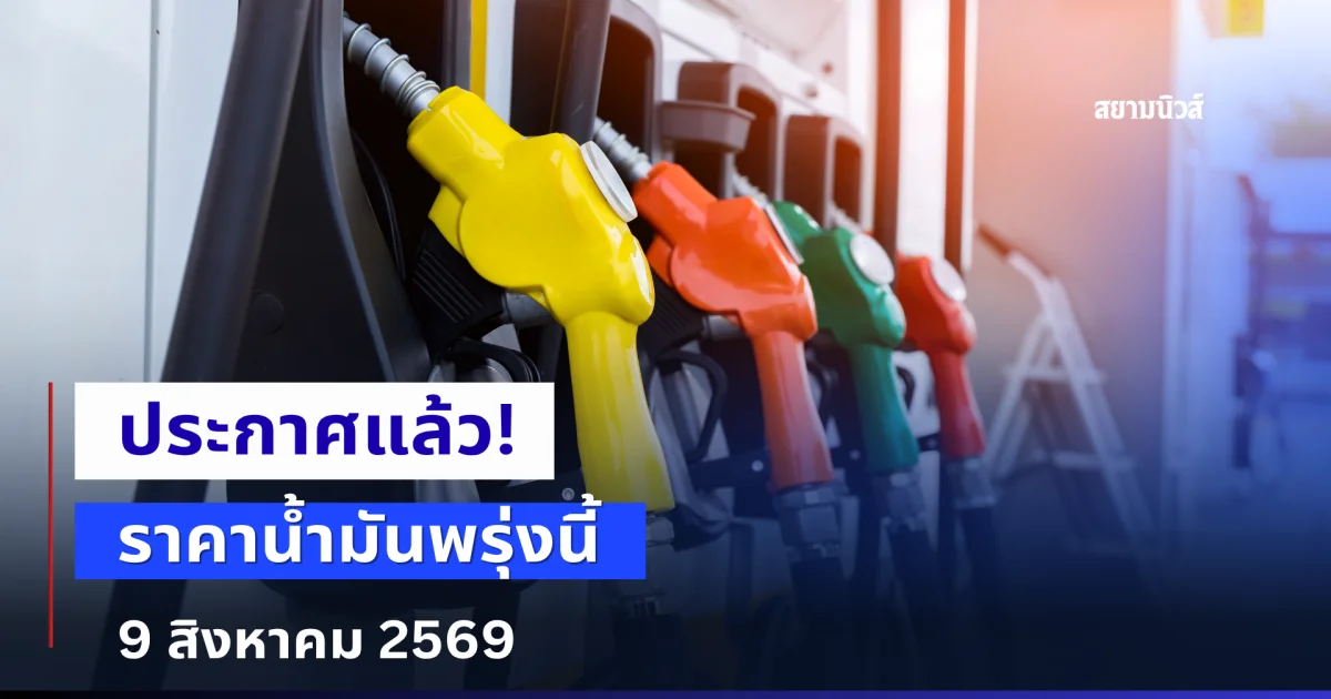 ประกาศแล้ว! ราคาน้ำมันพรุ่งนี้ 9 สิงหาคม 2569