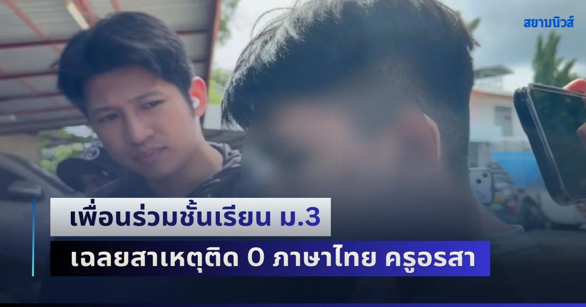 เพื่อนร่วมชั้นเรียน ม.3 เฉลยสาเหตุติด 0 ภาษาไทย ครูอรสา ก่อนเล่านาทีระทึกในห้องเรียนวันนั้น