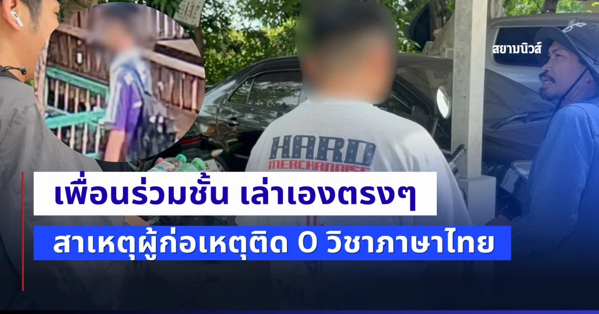 เพื่อนร่วมชั้น เล่าเองตรงๆ สาเหตุผู้ก่อเหตุติด 0 วิชาภาษาไทย
