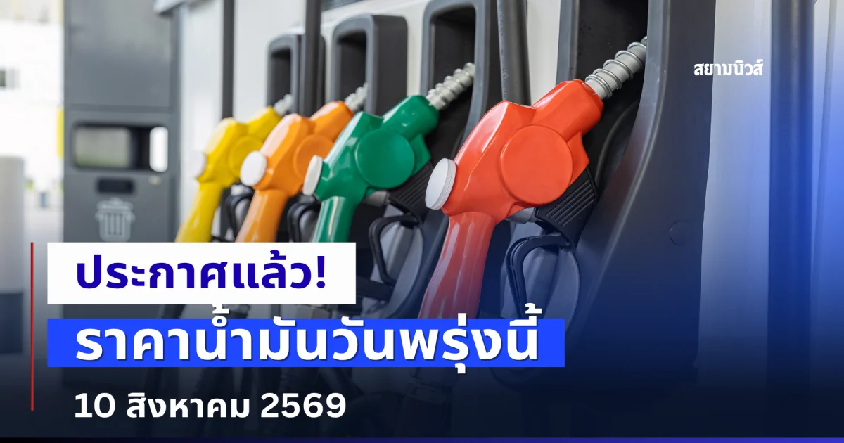 ราคาน้ำมันวันพรุ่งนี้ 10 สิงหาคม 2569