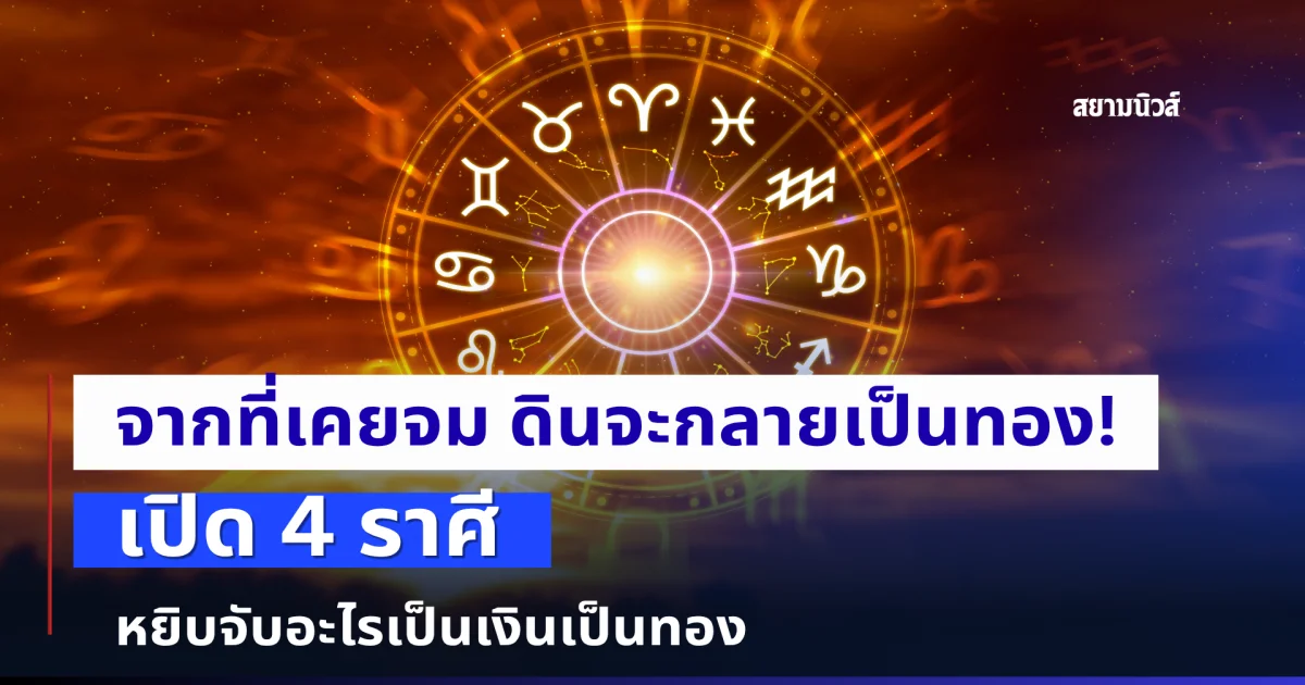 เปิด 4 ราศี หยิบจับอะไรเป็นเงินเป็นทอง จากที่เคยจม ดินจะกลายเป็นทอง!