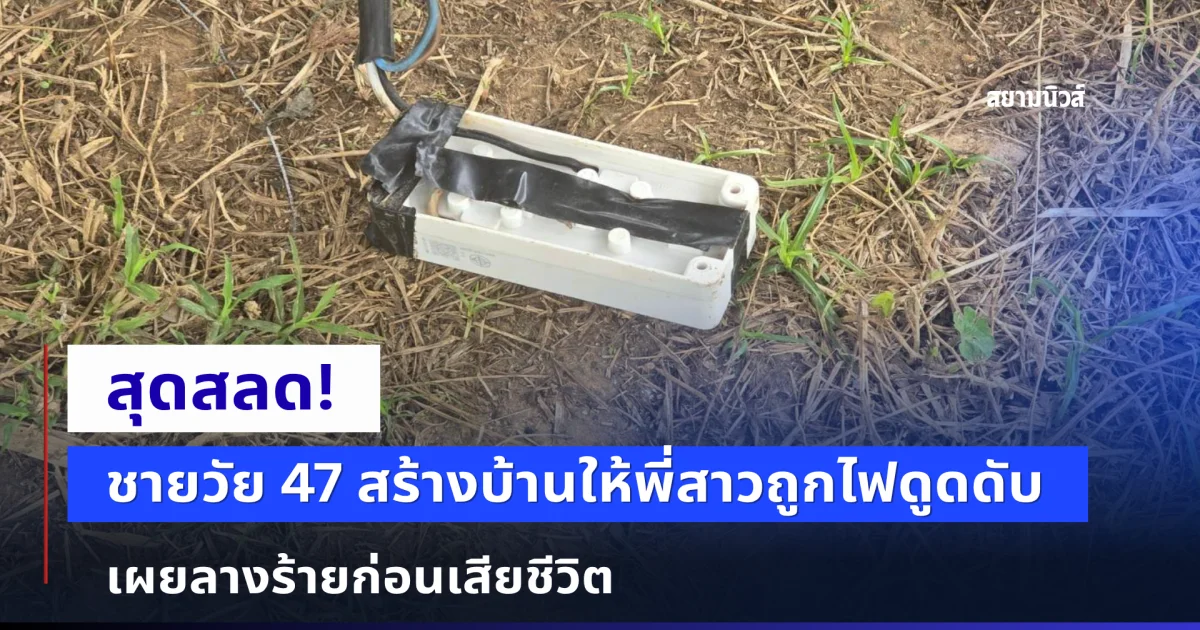 สุดสลด! ชายวัย 47 สร้างบ้านให้พี่สาวถูกไฟดูดดับ เผยลางร้ายก่อนเสียชีวิต