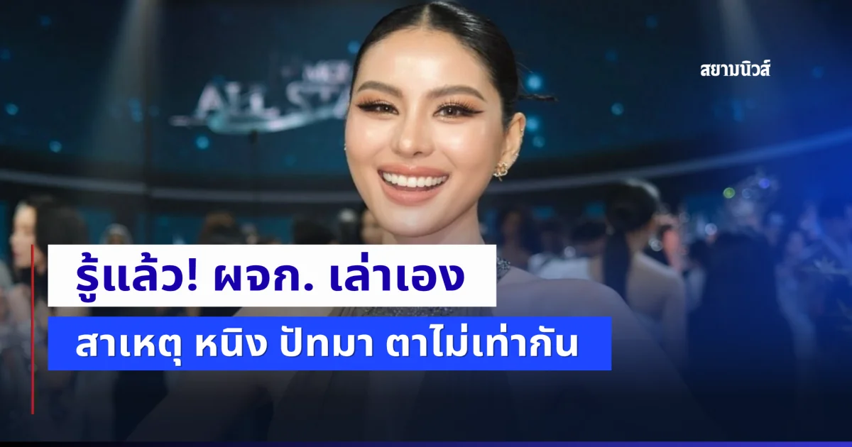 รู้แล้ว! ผจก. พูดเอง สาเหตุ หนิง ปัทมา ตาไม่เท่ากัน