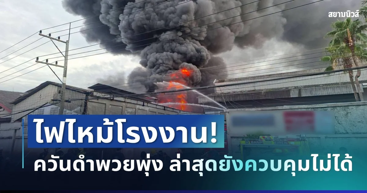 ระทึก! ไฟไหม้โรงงานผลิตอะไหล่รถยนต์ ควันดำพวยพุ่ง ล่าสุดยังควบคุมไม่ได้