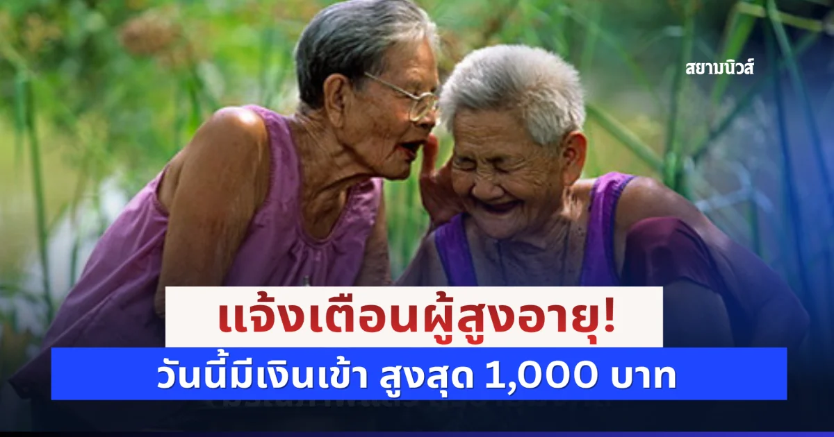 แจ้งเตือนผู้สูงอายุ! วันนี้มีเงินเข้า สูงสุด 1,000 บาท อย่าลืมไปเช็ก