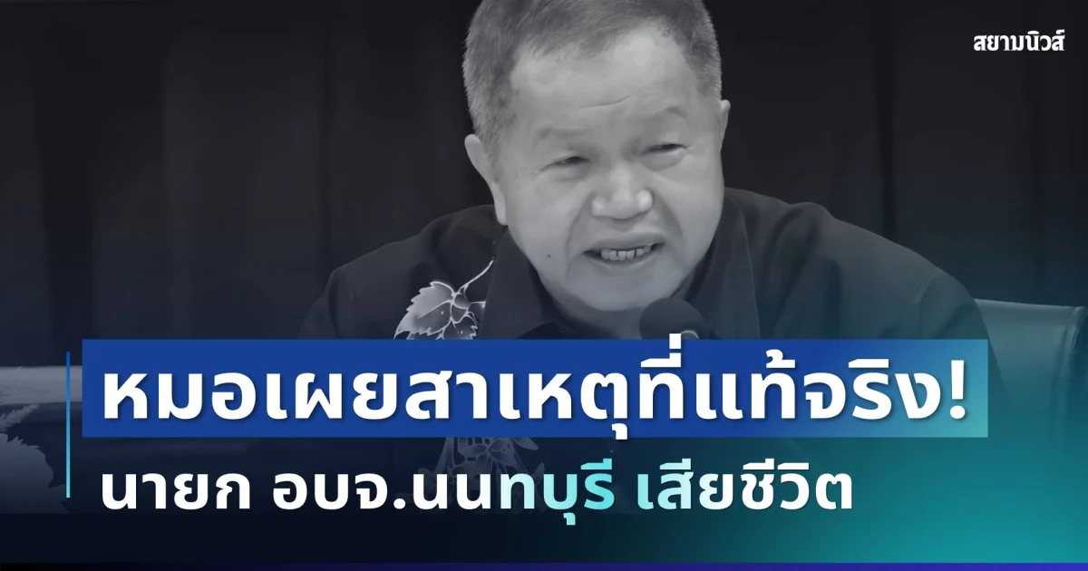 พูดแล้ว! แพทย์เผยสาเหตุที่แท้จริง นายก อบจ.นนทบุรี เสียชีวิต หลังถูกยิงกลางสำนักงาน