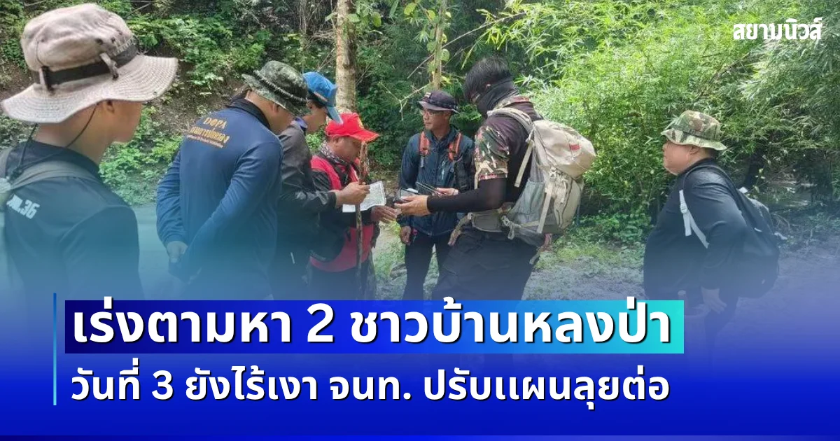 แทบจะพลิกเเผ่นดิน! เร่งตามหา 2 ชาวบ้านหลงป่า วันที่ 3 ยังไร้เงา จนท. ปรับเเผนลุยต่อ