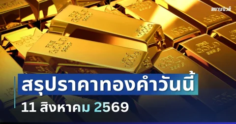 สรุปราคาทองวันนี้ 11 สิงหาคม 2569