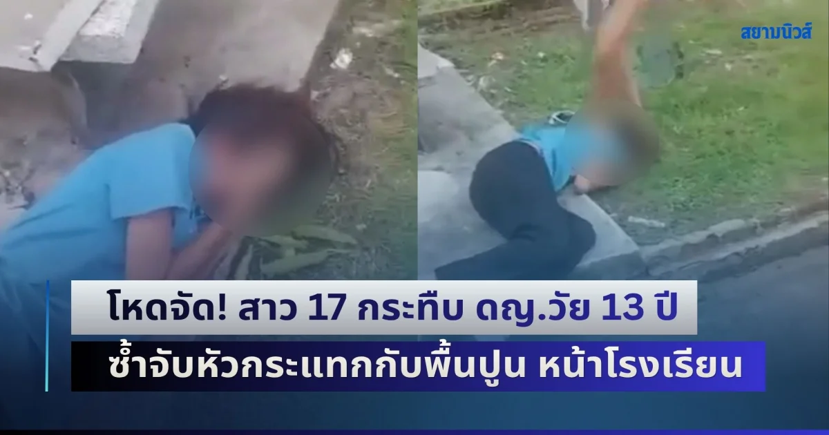 โหดจัด! สาว 17 กระทืบ-ต่อย-เตะหน้า ดญ.วัย 13 ปี ซ้ำจับหัวกระแทกกับพื้นปูน หน้าโรงเรียน