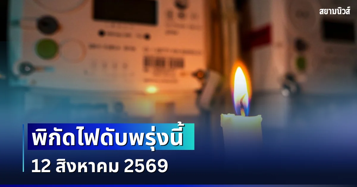 ประกาศเเล้ว! พิกัดไฟดับพรุ่งนี้ 12 สิงหาคม 2569